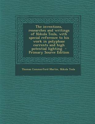Book cover for The Inventions, Researches and Writings of Nikola Tesla, with Special Reference to His Work in Polyphase Currents and High Potential Lighting - Primary Source Edition