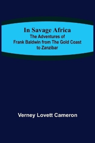 Cover of In Savage Africa; The adventures of Frank Baldwin from the Gold Coast to Zanzibar.