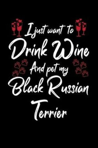 Cover of I Just Wanna Drink Wine And Pet My Black Russian Terrier