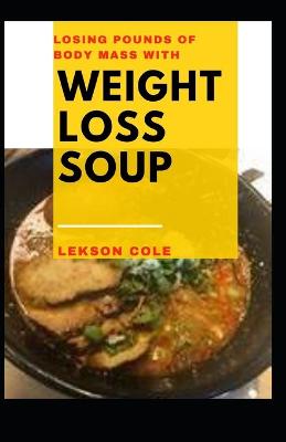 Book cover for Losing Pounds Of Body Mass With Weight Loss Soup