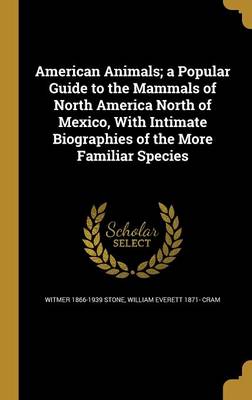 Book cover for American Animals; A Popular Guide to the Mammals of North America North of Mexico, with Intimate Biographies of the More Familiar Species