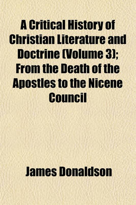 Book cover for A Critical History of Christian Literature and Doctrine (Volume 3); From the Death of the Apostles to the Nicene Council