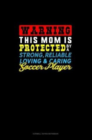 Cover of Warning This Mom Is Protected By A Strong Reliable Loving & Caring Soccer Player