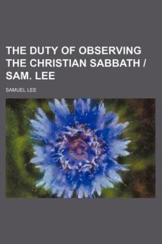 Cover of The Duty of Observing the Christian Sabbath - Sam. Lee