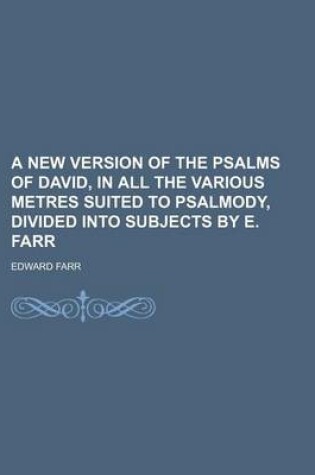 Cover of A New Version of the Psalms of David, in All the Various Metres Suited to Psalmody, Divided Into Subjects by E. Farr