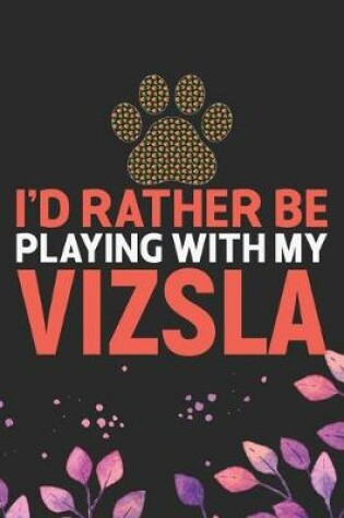 Cover of I'd Rather Be Playing with My Vizsla