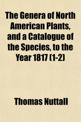 Book cover for The Genera of North American Plants, and a Catalogue of the Species, to the Year 1817 (1-2)