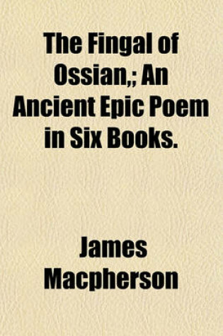 Cover of The Fingal of Ossian; An Ancient Epic Poem in Six Books.