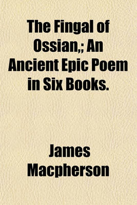Book cover for The Fingal of Ossian; An Ancient Epic Poem in Six Books.