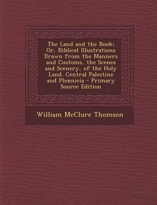 Book cover for The Land and the Book; Or, Biblical Illustrations Drawn from the Manners and Customs, the Scenes and Scenery, of the Holy Land. Central Palestine and PH Nicia