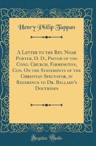 Cover of A Letter to the Rev. Noah Porter, D. D., Pastor of the Cong. Church, Farmington, Con. on the Statements of the Christian Spectator, in Reference to Dr. Bellamy's Doctrines (Classic Reprint)