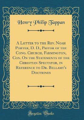 Book cover for A Letter to the Rev. Noah Porter, D. D., Pastor of the Cong. Church, Farmington, Con. on the Statements of the Christian Spectator, in Reference to Dr. Bellamy's Doctrines (Classic Reprint)