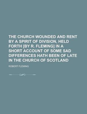 Book cover for The Church Wounded and Rent by a Spirit of Division, Held Forth [By R. Fleming] in a Short Account of Some Sad Differences Hath Been of Late in the Ch