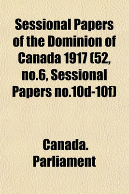 Book cover for Sessional Papers of the Dominion of Canada 1917 (52, No.6, Sessional Papers No.10d-10f)