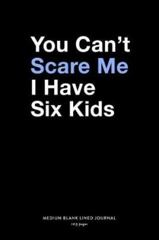 Cover of You Can't Scare Me I Have Six Kids, Medium Blank Lined Journal, 109 Pages