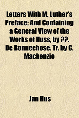 Book cover for Letters with M. Luther's Preface; And Containing a General View of the Works of Huss, by E. de Bonnechose. Tr. by C. MacKenzie