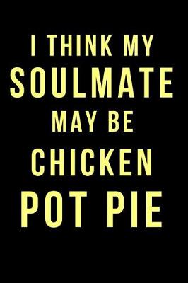 Book cover for I Think My Soulmate May Be Chicken Pot Pie