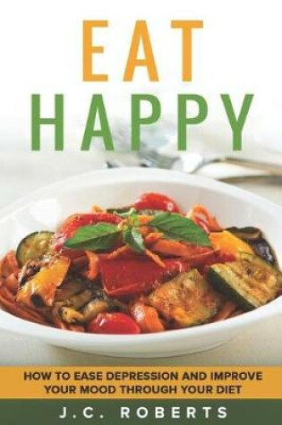 Cover of Eat Happy - How to Ease Depression and Improve Your Mood Through Diet