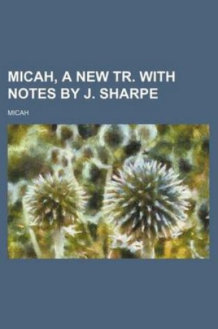 Cover of Micah, a New Tr. with Notes by J. Sharpe