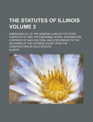 Book cover for The Statutes of Illinois; Embracing All of the General Laws of the State, Complete to 1865, with Marginal Notes, Showing the Contents of Each Section,