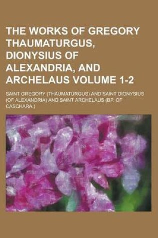 Cover of The Works of Gregory Thaumaturgus, Dionysius of Alexandria, and Archelaus Volume 1-2