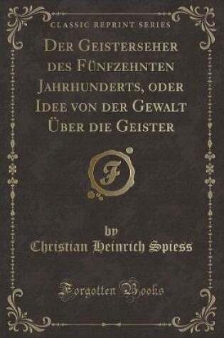 Cover of Der Geisterseher Des Fünfzehnten Jahrhunderts, Oder Idee Von Der Gewalt Über Die Geister (Classic Reprint)