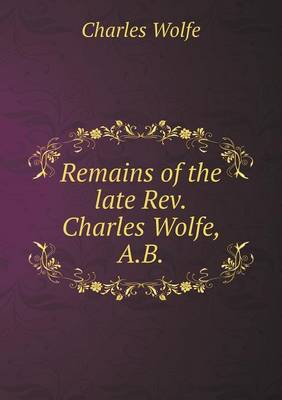 Book cover for Remains of the late Rev.Charles Wolfe, A.B