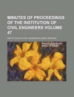 Book cover for Minutes of Proceedings of the Institution of Civil Engineers Volume 47