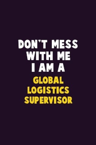Cover of Don't Mess With Me, I Am A Global Logistics Supervisor