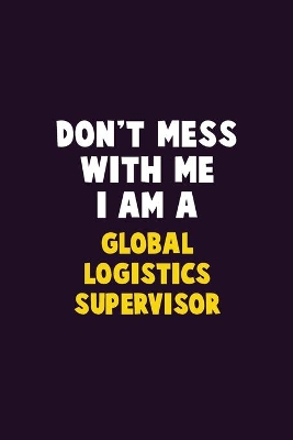 Book cover for Don't Mess With Me, I Am A Global Logistics Supervisor