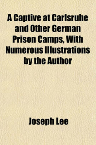 Cover of A Captive at Carlsruhe and Other German Prison Camps, with Numerous Illustrations by the Author