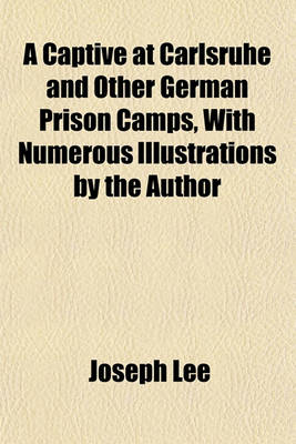 Book cover for A Captive at Carlsruhe and Other German Prison Camps, with Numerous Illustrations by the Author