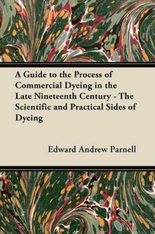 Cover of A Guide to the Process of Commercial Dyeing in the Late Nineteenth Century - The Scientific and Practical Sides of Dyeing