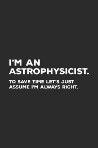 Cover of I'm An Astrophysicist To Save Time Let's Just Assume I'm Always Right