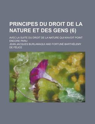 Book cover for Principes Du Droit de La Nature Et Des Gens; Avec La Suite Du Droit de La Nature Qui N'Avoit Point Encore Paru (6 )