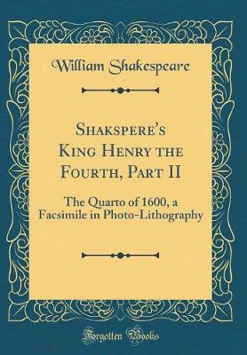 Book cover for Shakspere's King Henry the Fourth, Part II: The Quarto of 1600, a Facsimile in Photo-Lithography (Classic Reprint)