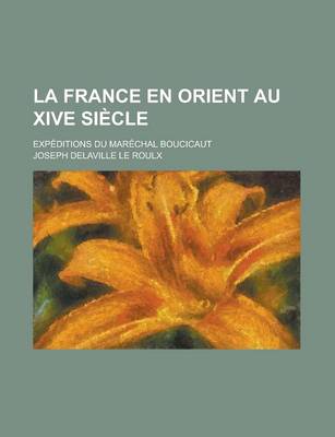 Book cover for La France En Orient Au Xive Siecle; Expeditions Du Marechal Boucicaut