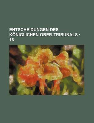 Book cover for Entscheidungen Des Koniglichen Ober-Tribunals (16)