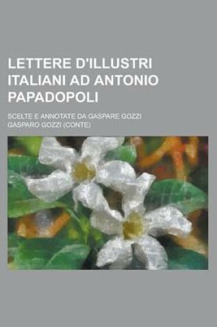 Cover of Lettere D'Illustri Italiani Ad Antonio Papadopoli; Scelte E Annotate Da Gaspare Gozzi