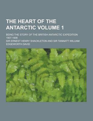 Book cover for The Heart of the Antarctic; Being the Story of the British Antarctic Expedition 1907-1906 Volume 1