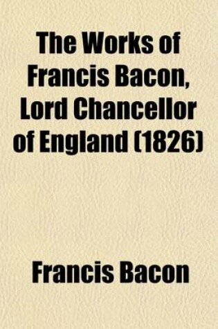 Cover of The Works of Francis Bacon, Lord Chancellor of England (Volume 4)