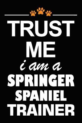 Book cover for Trust Me I Am A Springer Spaniel Trainer