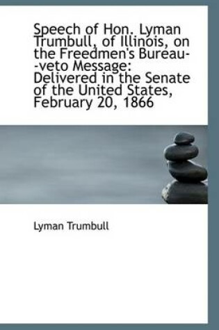 Cover of Speech of Hon. Lyman Trumbull, of Illinois, on the Freedmen's Bureau--Veto Message