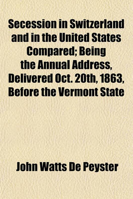 Book cover for Secession in Switzerland and in the United States Compared; Being the Annual Address, Delivered Oct. 20th, 1863, Before the Vermont State Historical Society in Montpelier