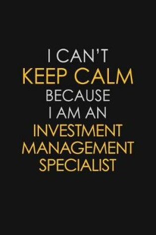 Cover of I Can't Keep Calm Because I Am An Investment Management Specialist