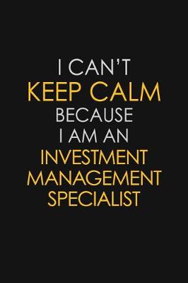 Book cover for I Can't Keep Calm Because I Am An Investment Management Specialist