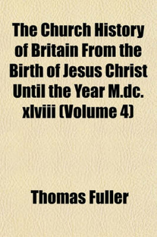 Cover of The Church History of Britain from the Birth of Jesus Christ Until the Year M.DC.XLVIII (Volume 4)