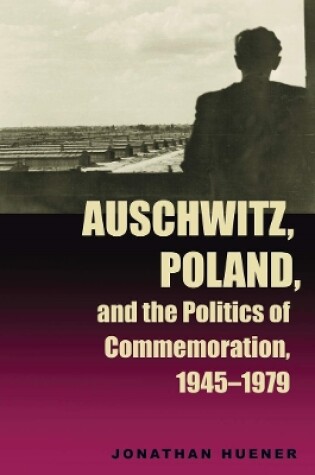 Cover of Auschwitz, Poland, and the Politics of Commemoration, 1945–1979