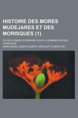 Cover of Histoire Des Mores Mudejares Et Des Morisques; Ou Des Arabes D'Espagne Sous La Domination Des Chretiens (1)