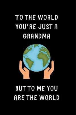 Book cover for To The World You're Just A Grandma But To Me You Are The World